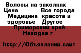 Волосы на заколках! › Цена ­ 3 500 - Все города Медицина, красота и здоровье » Другое   . Приморский край,Находка г.